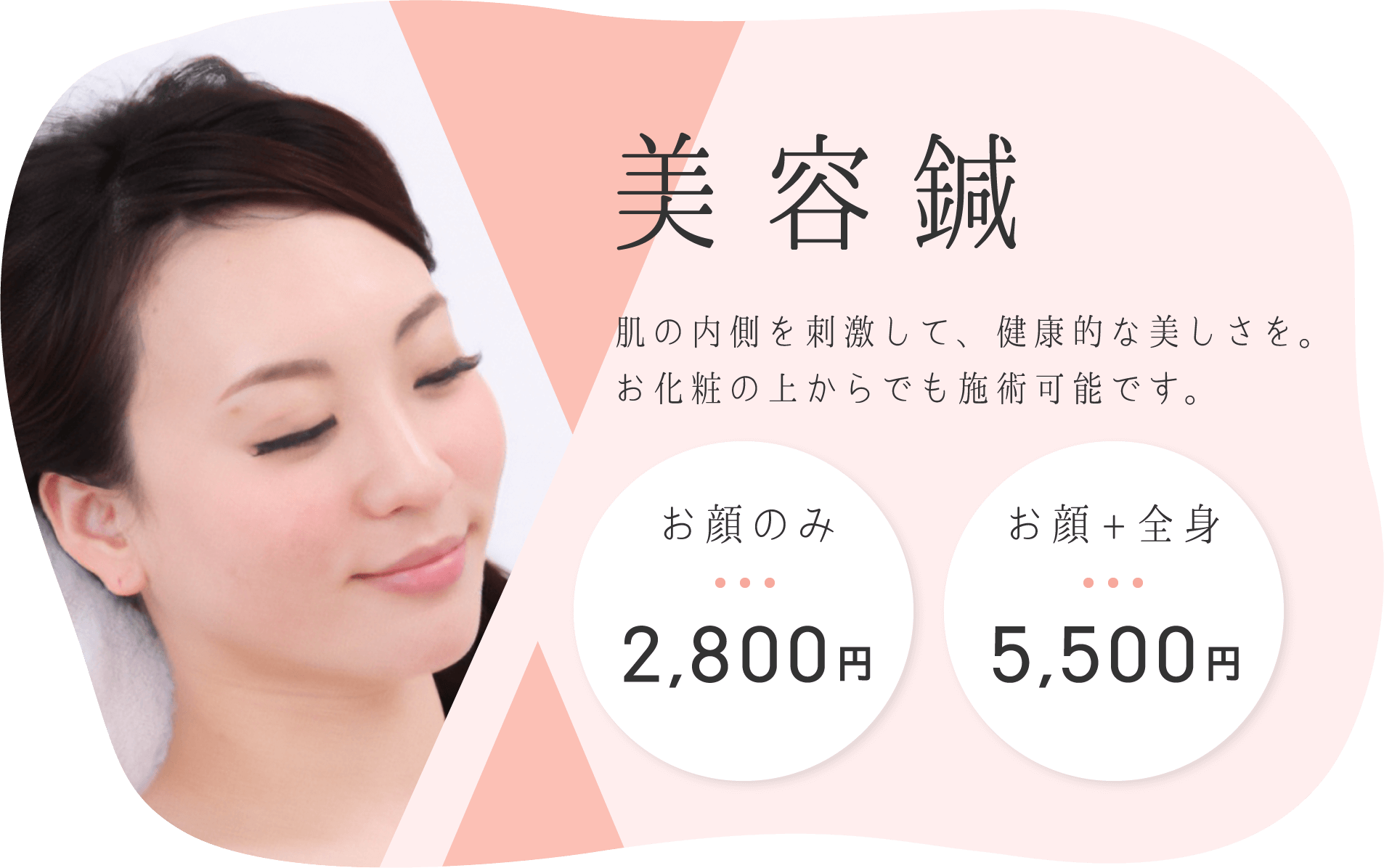 美容鍼コース。肌の内側を刺激して、健康的な美しさを。お化粧の上からでも施術可能です。お顔のみは2,800円、お顔+全身は5,500円です。詳しくはこの画像をクリックして美容鍼ページをご覧ください。